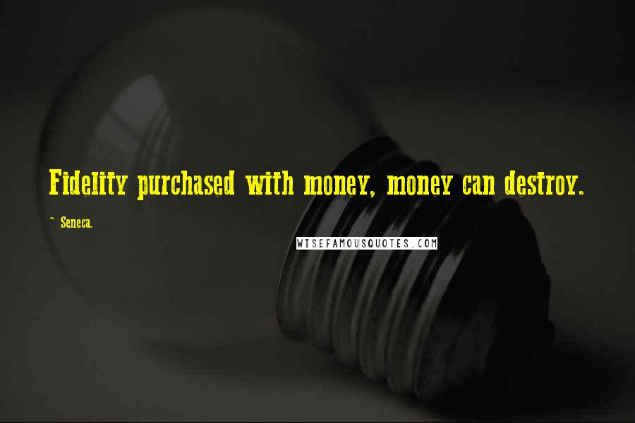 Seneca. Quotes: Fidelity purchased with money, money can destroy.