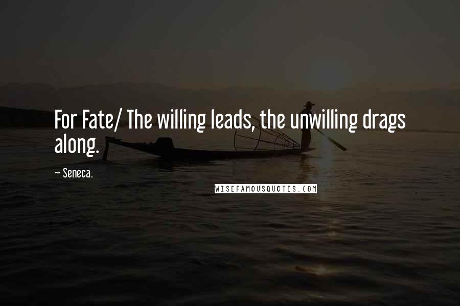 Seneca. Quotes: For Fate/ The willing leads, the unwilling drags along.