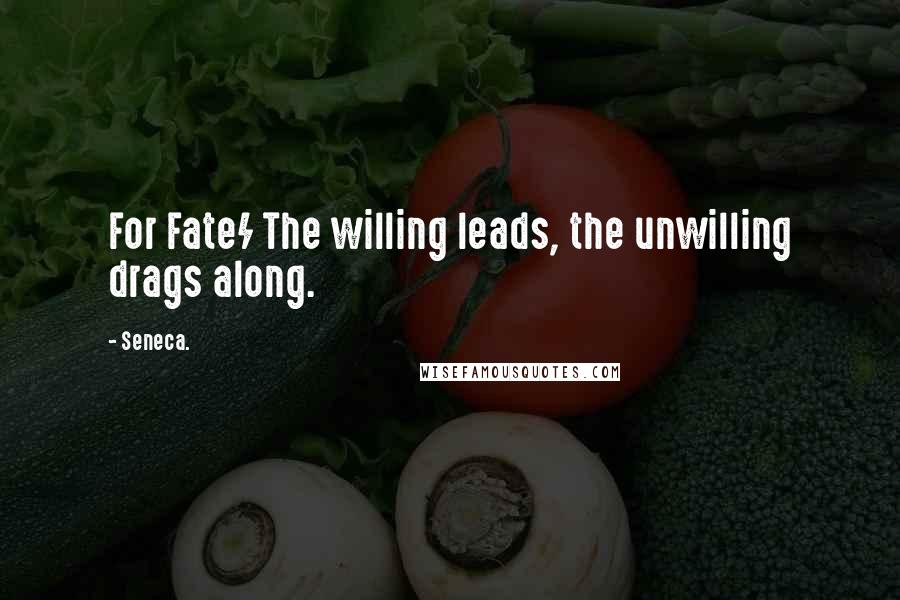 Seneca. Quotes: For Fate/ The willing leads, the unwilling drags along.