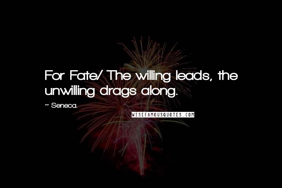 Seneca. Quotes: For Fate/ The willing leads, the unwilling drags along.