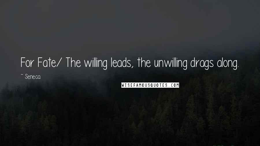 Seneca. Quotes: For Fate/ The willing leads, the unwilling drags along.