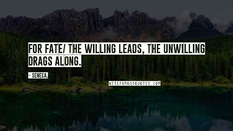 Seneca. Quotes: For Fate/ The willing leads, the unwilling drags along.