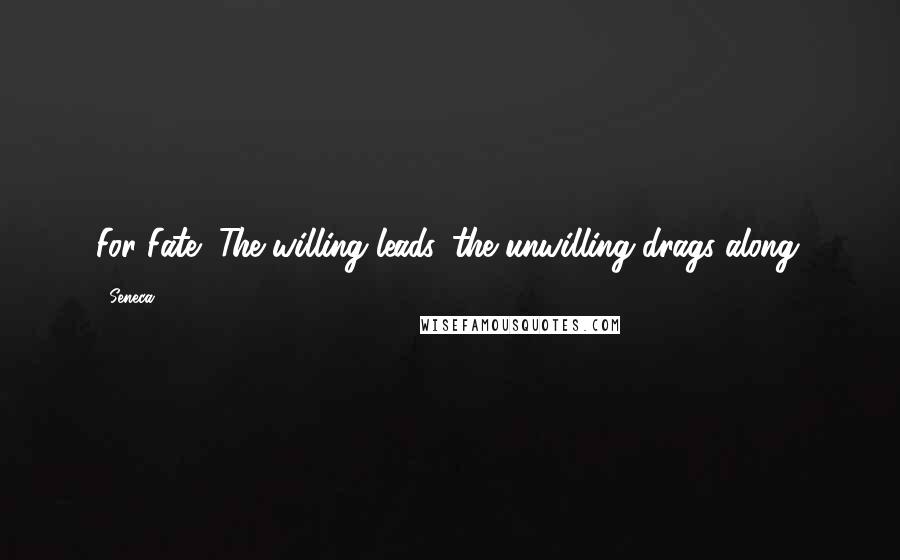 Seneca. Quotes: For Fate/ The willing leads, the unwilling drags along.