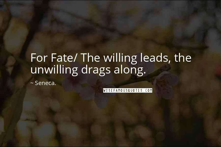 Seneca. Quotes: For Fate/ The willing leads, the unwilling drags along.