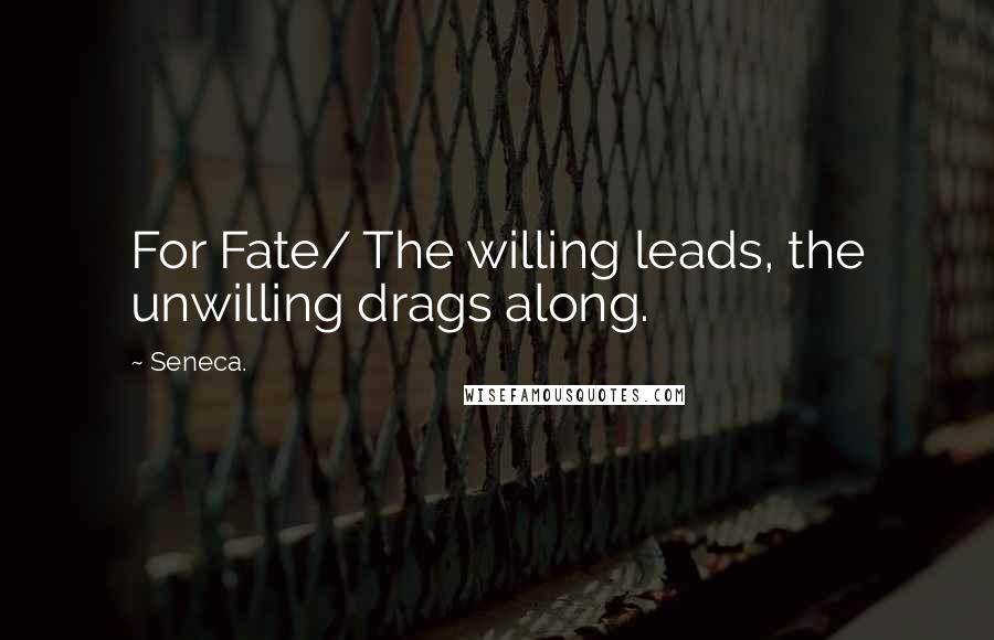 Seneca. Quotes: For Fate/ The willing leads, the unwilling drags along.