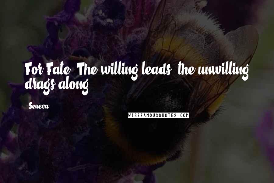 Seneca. Quotes: For Fate/ The willing leads, the unwilling drags along.