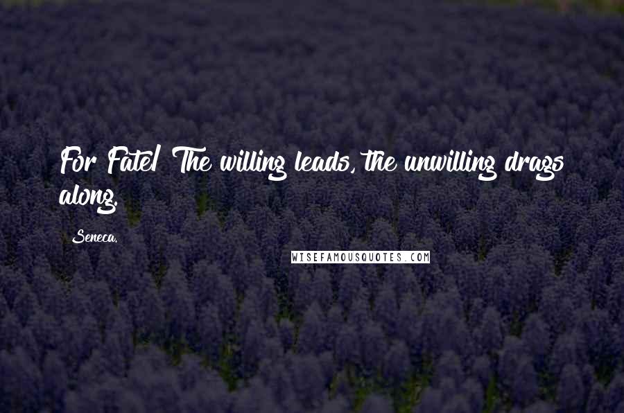 Seneca. Quotes: For Fate/ The willing leads, the unwilling drags along.