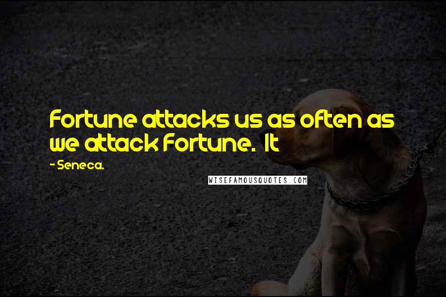 Seneca. Quotes: Fortune attacks us as often as we attack Fortune. It