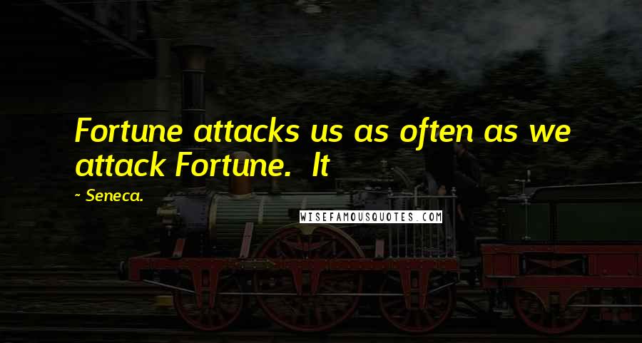 Seneca. Quotes: Fortune attacks us as often as we attack Fortune. It
