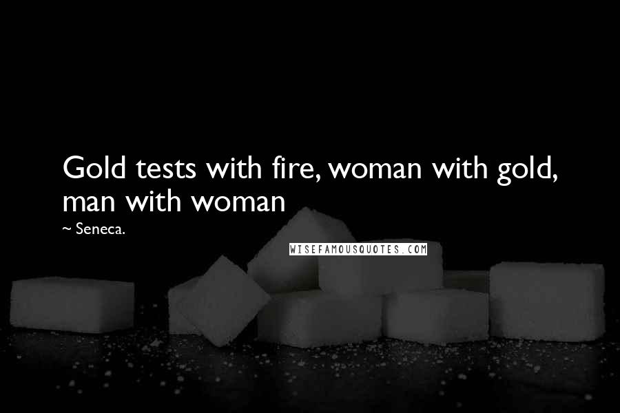 Seneca. Quotes: Gold tests with fire, woman with gold, man with woman