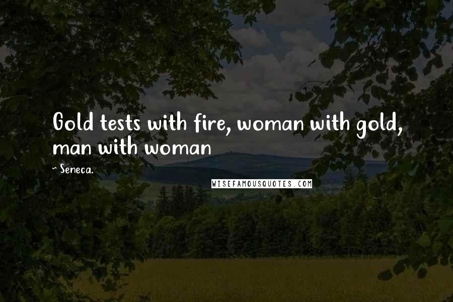 Seneca. Quotes: Gold tests with fire, woman with gold, man with woman