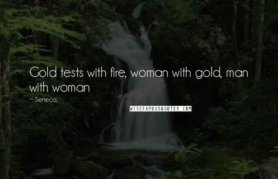 Seneca. Quotes: Gold tests with fire, woman with gold, man with woman