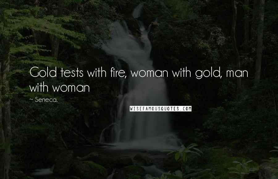 Seneca. Quotes: Gold tests with fire, woman with gold, man with woman