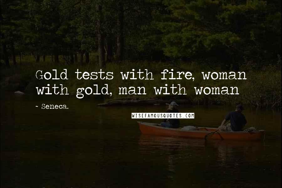 Seneca. Quotes: Gold tests with fire, woman with gold, man with woman