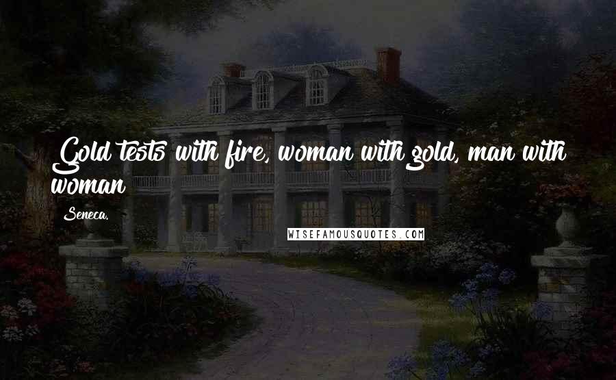 Seneca. Quotes: Gold tests with fire, woman with gold, man with woman