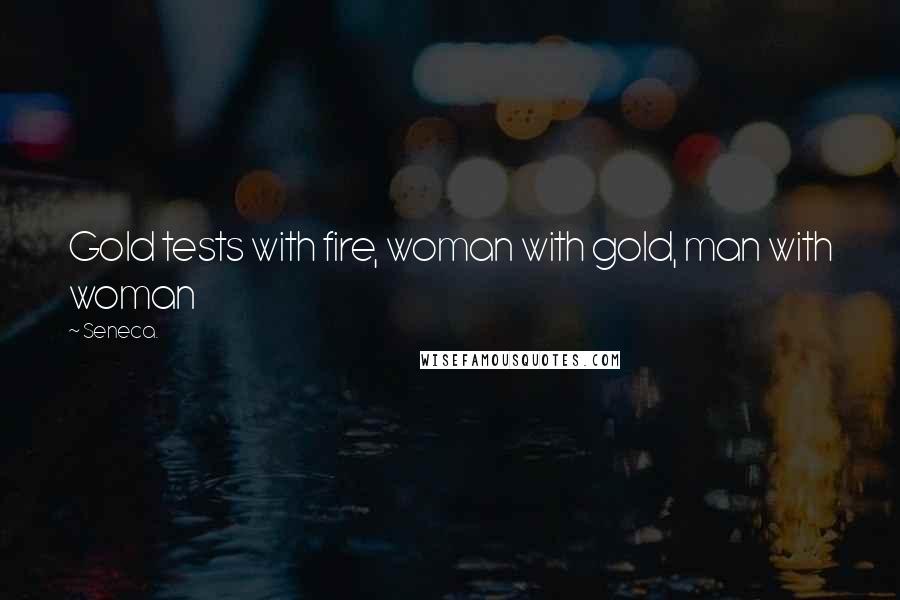 Seneca. Quotes: Gold tests with fire, woman with gold, man with woman