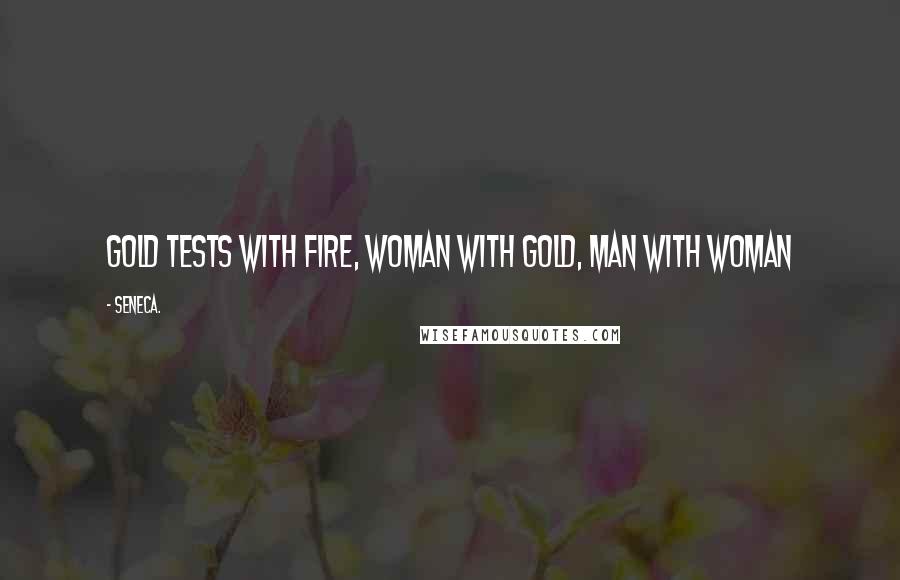 Seneca. Quotes: Gold tests with fire, woman with gold, man with woman