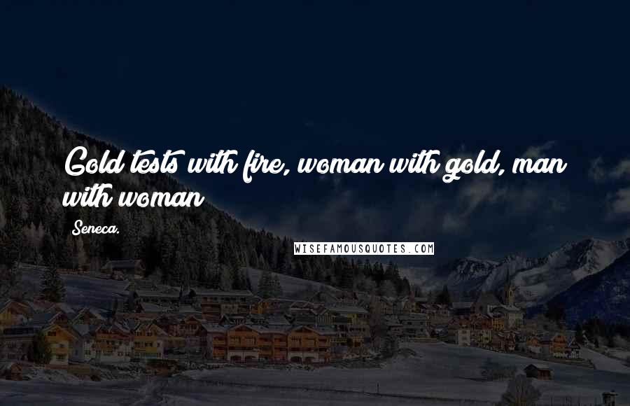 Seneca. Quotes: Gold tests with fire, woman with gold, man with woman