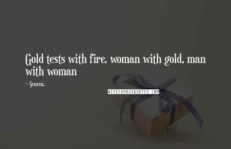 Seneca. Quotes: Gold tests with fire, woman with gold, man with woman