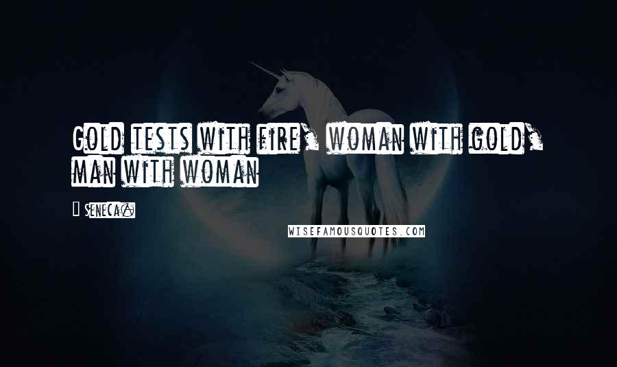 Seneca. Quotes: Gold tests with fire, woman with gold, man with woman