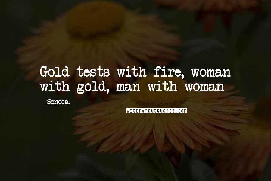 Seneca. Quotes: Gold tests with fire, woman with gold, man with woman