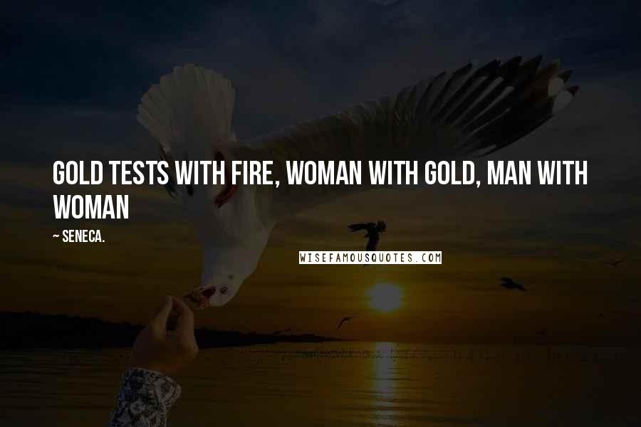 Seneca. Quotes: Gold tests with fire, woman with gold, man with woman