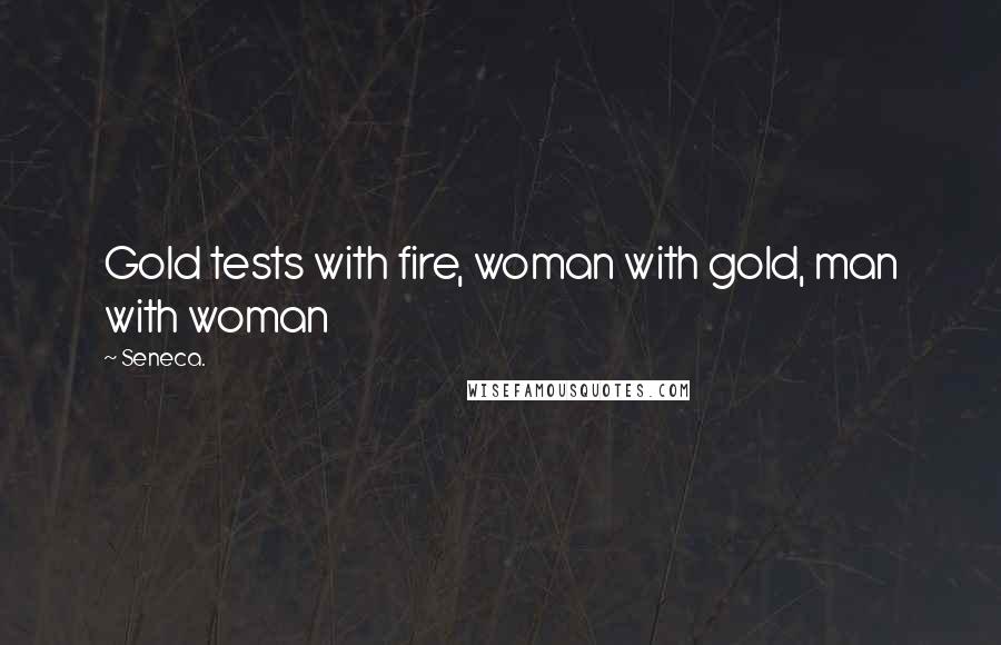 Seneca. Quotes: Gold tests with fire, woman with gold, man with woman