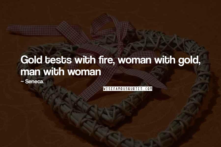 Seneca. Quotes: Gold tests with fire, woman with gold, man with woman