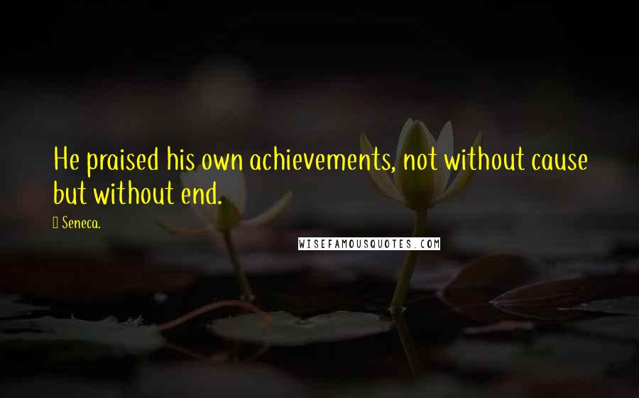 Seneca. Quotes: He praised his own achievements, not without cause but without end.