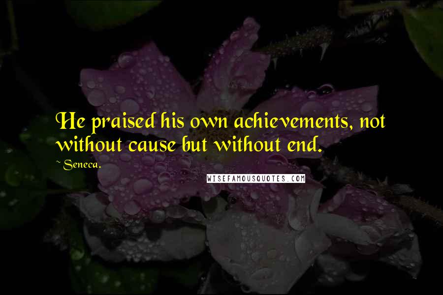 Seneca. Quotes: He praised his own achievements, not without cause but without end.