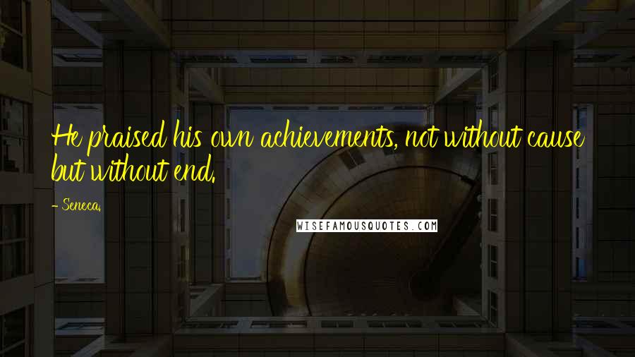 Seneca. Quotes: He praised his own achievements, not without cause but without end.