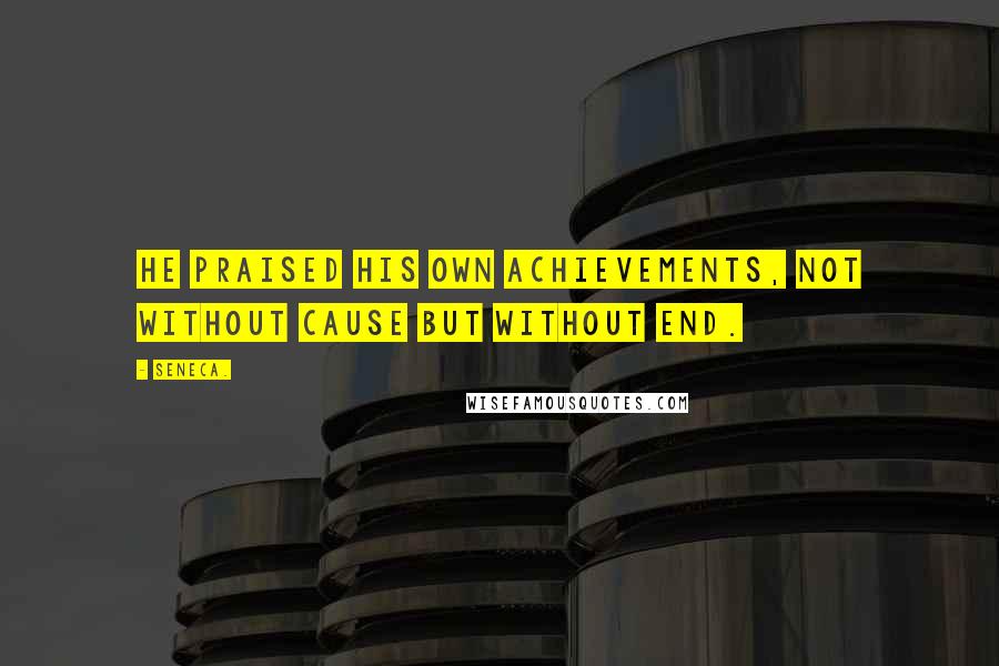 Seneca. Quotes: He praised his own achievements, not without cause but without end.