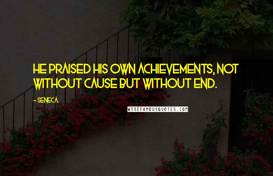 Seneca. Quotes: He praised his own achievements, not without cause but without end.