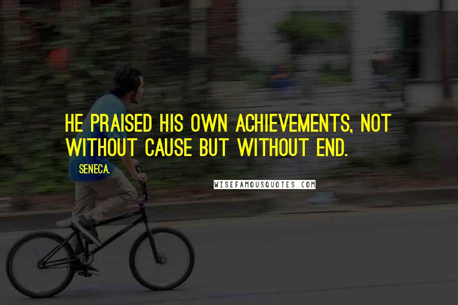 Seneca. Quotes: He praised his own achievements, not without cause but without end.