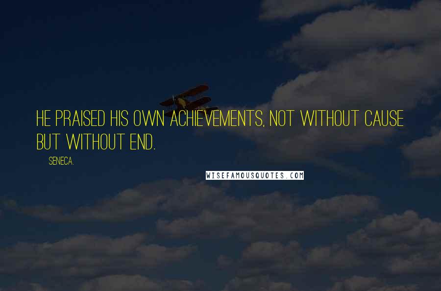 Seneca. Quotes: He praised his own achievements, not without cause but without end.