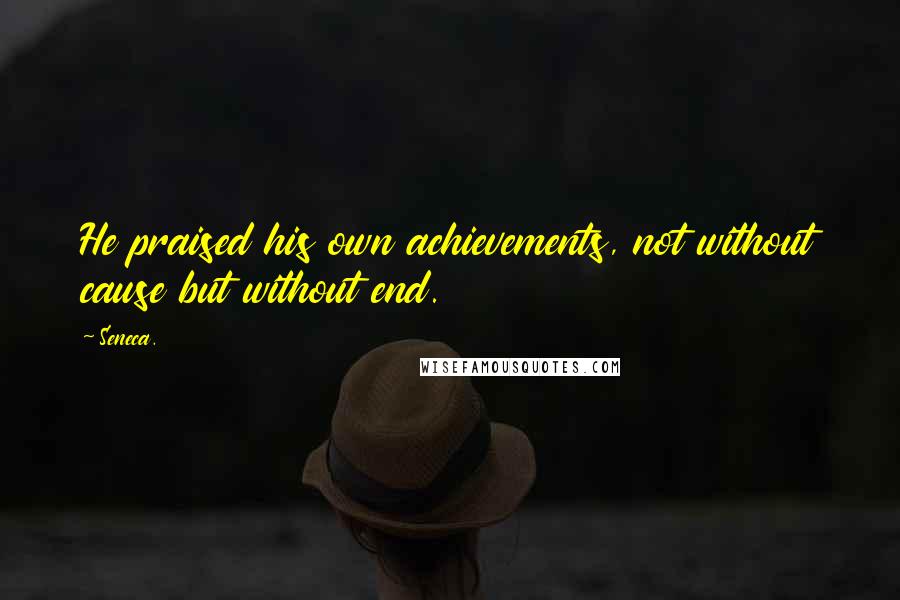 Seneca. Quotes: He praised his own achievements, not without cause but without end.