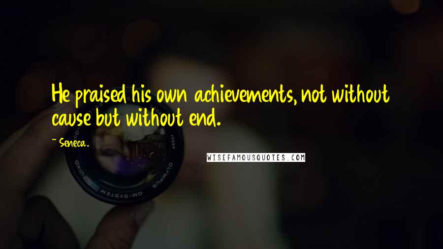 Seneca. Quotes: He praised his own achievements, not without cause but without end.