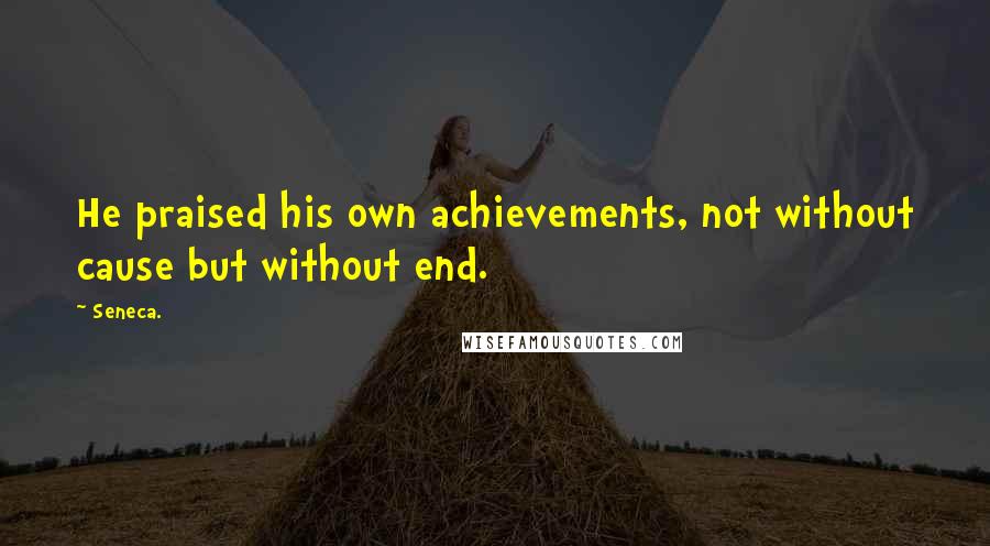 Seneca. Quotes: He praised his own achievements, not without cause but without end.