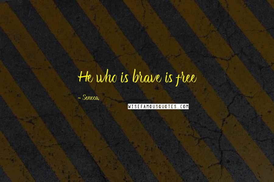 Seneca. Quotes: He who is brave is free