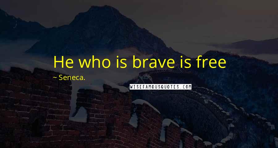 Seneca. Quotes: He who is brave is free