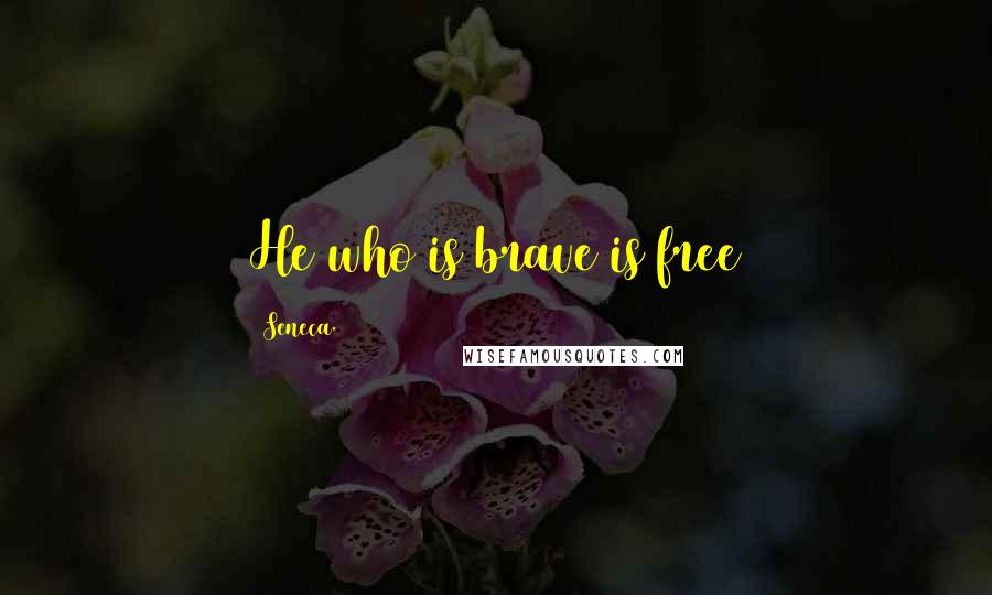 Seneca. Quotes: He who is brave is free