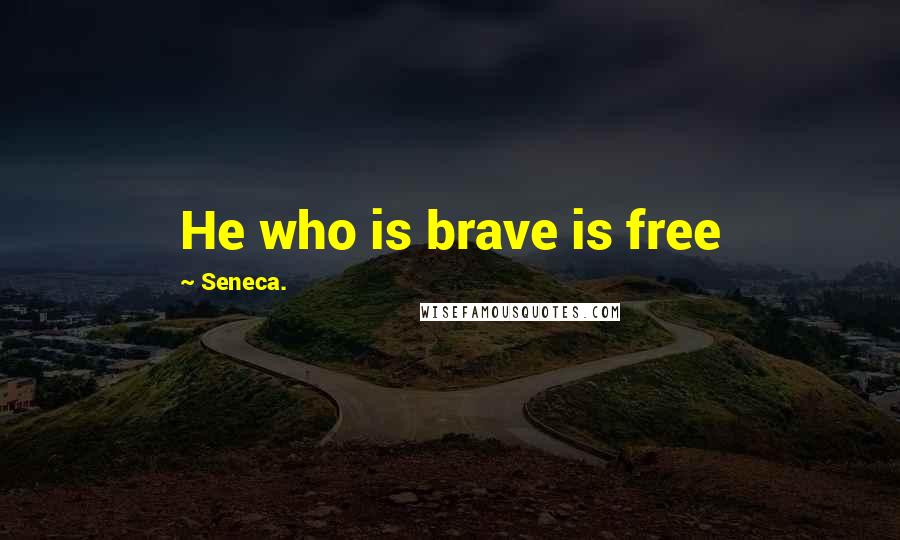 Seneca. Quotes: He who is brave is free