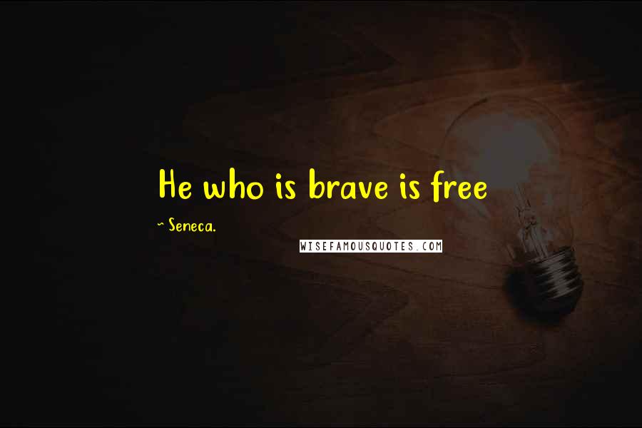 Seneca. Quotes: He who is brave is free