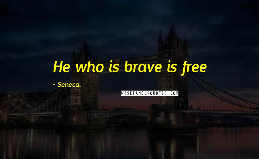 Seneca. Quotes: He who is brave is free