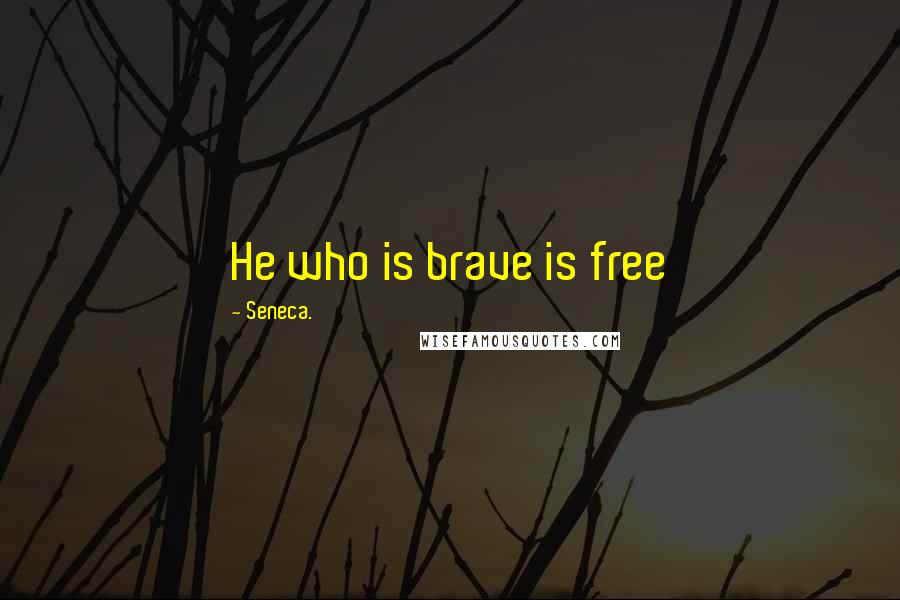 Seneca. Quotes: He who is brave is free
