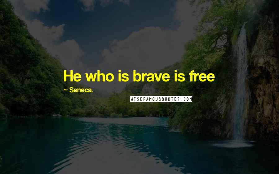 Seneca. Quotes: He who is brave is free