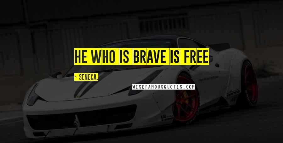 Seneca. Quotes: He who is brave is free