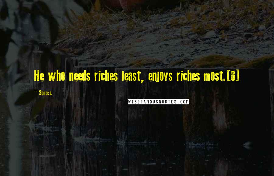 Seneca. Quotes: He who needs riches least, enjoys riches most.[8]