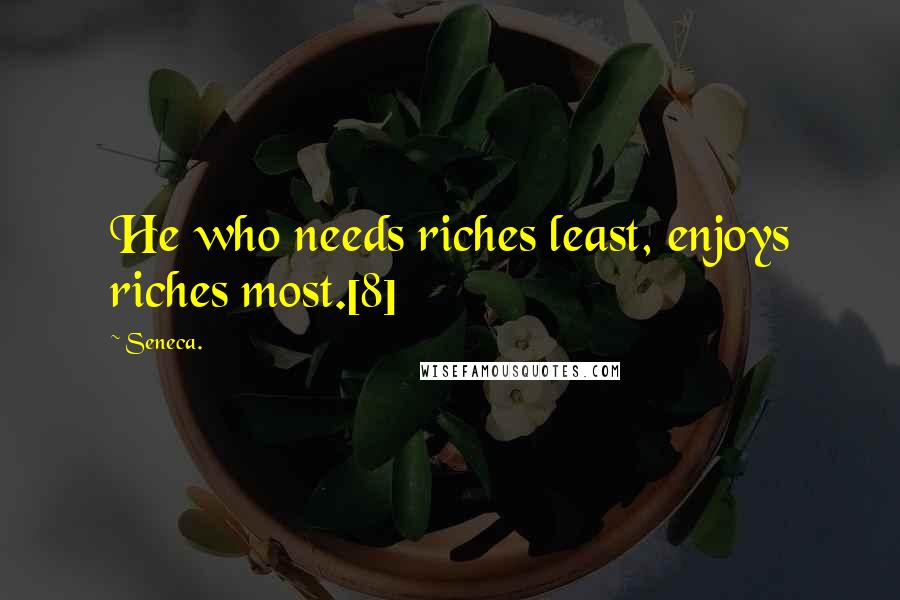 Seneca. Quotes: He who needs riches least, enjoys riches most.[8]