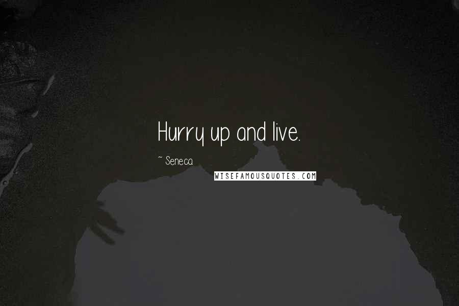 Seneca. Quotes: Hurry up and live.